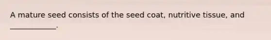 A mature seed consists of the seed coat, nutritive tissue, and ____________.