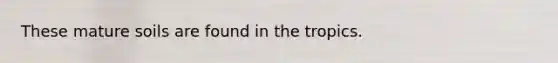 These mature soils are found in the tropics.