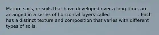 Mature soils, or soils that have developed over a long time, are arranged in a series of horizontal layers called ____________. Each has a distinct texture and composition that varies with different types of soils.