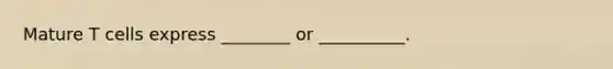 Mature T cells express ________ or __________.