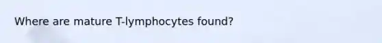 Where are mature T-lymphocytes found?