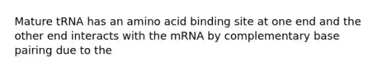 Mature tRNA has an amino acid binding site at one end and the other end interacts with the mRNA by complementary base pairing due to the