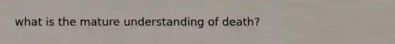 what is the mature understanding of death?