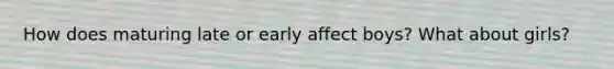 How does maturing late or early affect boys? What about girls?