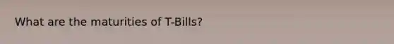 What are the maturities of T-Bills?