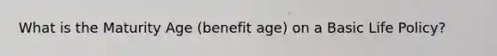 What is the Maturity Age (benefit age) on a Basic Life Policy?