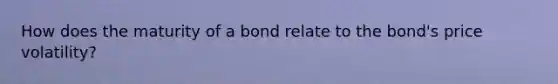 How does the maturity of a bond relate to the bond's price volatility?