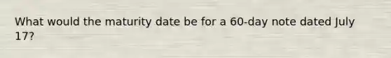 What would the maturity date be for a 60-day note dated July 17?