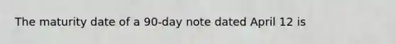 The maturity date of a 90-day note dated April 12 is