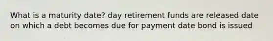 What is a maturity date? day retirement funds are released date on which a debt becomes due for payment date bond is issued