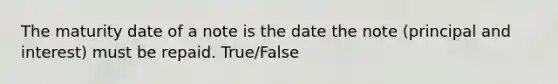 The maturity date of a note is the date the note (principal and interest) must be repaid. True/False