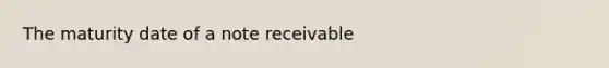 The maturity date of a note receivable