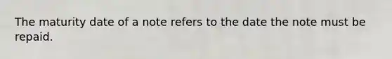 The maturity date of a note refers to the date the note must be repaid.