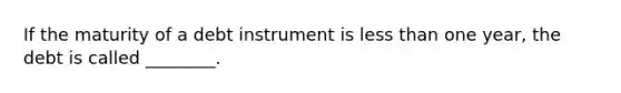 If the maturity of a debt instrument is less than one year, the debt is called ________.