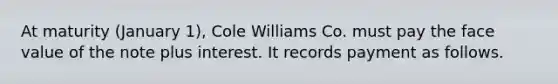 At maturity (January 1), Cole Williams Co. must pay the face value of the note plus interest. It records payment as follows.