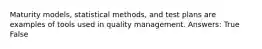 Maturity models, statistical methods, and test plans are examples of tools used in quality management. Answers: True False