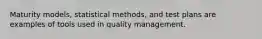 Maturity models, statistical methods, and test plans are examples of tools used in quality management.