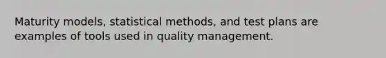 Maturity models, statistical methods, and test plans are examples of tools used in quality management.