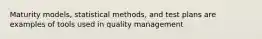 Maturity models, statistical methods, and test plans are examples of tools used in quality management