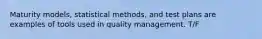 Maturity models, statistical methods, and test plans are examples of tools used in quality management. T/F