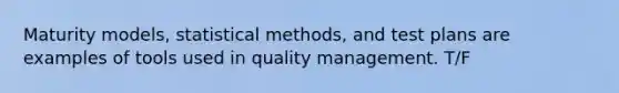 Maturity models, statistical methods, and test plans are examples of tools used in quality management. T/F