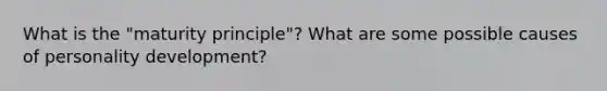 What is the "maturity principle"? What are some possible causes of personality development?