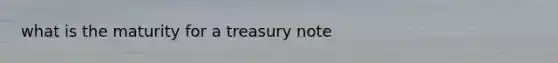 what is the maturity for a treasury note