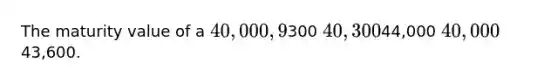 The maturity value of a 40,000, 9%, 30-day note receivable dated July 3 is300 40,30044,000 40,00043,600.