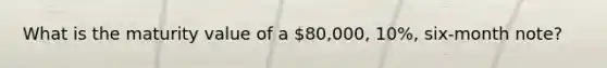 What is the maturity value of a 80,000, 10%, six-month note?