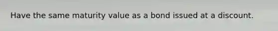 Have the same maturity value as a bond issued at a discount.