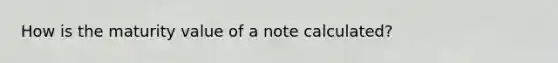 How is the maturity value of a note calculated?