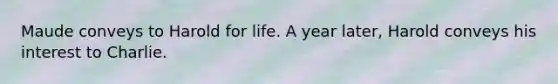 Maude conveys to Harold for life. A year later, Harold conveys his interest to Charlie.