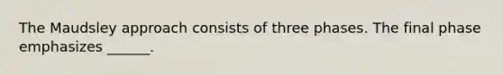 The Maudsley approach consists of three phases. The final phase emphasizes ______.