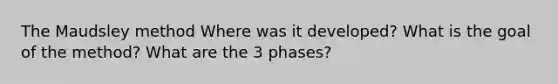 The Maudsley method Where was it developed? What is the goal of the method? What are the 3 phases?