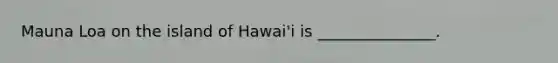 Mauna Loa on the island of Hawai'i is _______________.