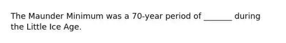 The Maunder Minimum was a 70-year period of _______ during the Little Ice Age.