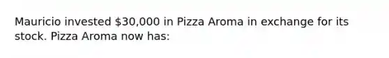 Mauricio invested 30,000 in Pizza Aroma in exchange for its stock. Pizza Aroma now has: