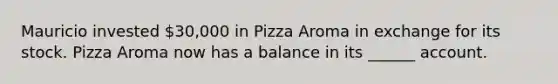 Mauricio invested 30,000 in Pizza Aroma in exchange for its stock. Pizza Aroma now has a balance in its ______ account.