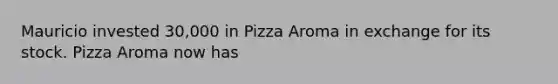 Mauricio invested 30,000 in Pizza Aroma in exchange for its stock. Pizza Aroma now has