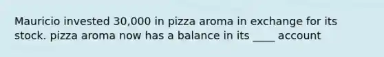 Mauricio invested 30,000 in pizza aroma in exchange for its stock. pizza aroma now has a balance in its ____ account