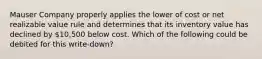 Mauser Company properly applies the lower of cost or net realizable value rule and determines that its inventory value has declined by 10,500 below cost. Which of the following could be debited for this write-down?