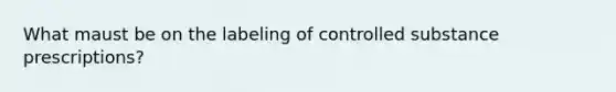 What maust be on the labeling of controlled substance prescriptions?