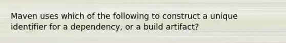 Maven uses which of the following to construct a unique identifier for a dependency, or a build artifact?