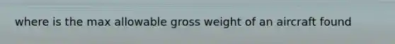 where is the max allowable gross weight of an aircraft found