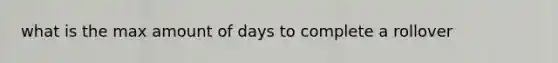 what is the max amount of days to complete a rollover