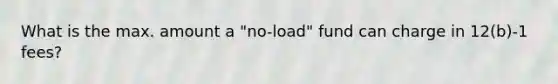 What is the max. amount a "no-load" fund can charge in 12(b)-1 fees?