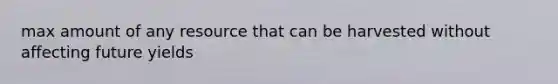max amount of any resource that can be harvested without affecting future yields