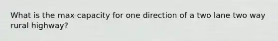 What is the max capacity for one direction of a two lane two way rural highway?