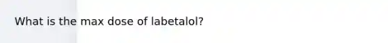 What is the max dose of labetalol?