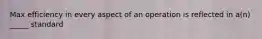 Max efficiency in every aspect of an operation is reflected in a(n) _____ standard